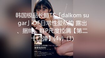 韩国极品长腿TS「dalkom sugar」OF日常性爱私拍 露出、捆缚、群P尺度拉满【第二十二弹】(4v)  (3)