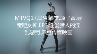 MTVQ17.EP4.韩棠.项子甯.寻宝吧女神.EP4.性爱猎人的淫乱惩罚.麻豆传媒映画