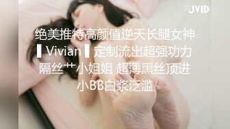 绝美推特高颜值逆天长腿女神▌Vivian ▌定制流出超强功力隔丝艹小姐姐 超薄黑丝顶进小BB白浆泛滥