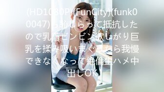 (HD1080P)(FunCity)(funk00047)ら恥じらって抵抗したので乳首ビンビン欲しがり巨乳を揉み吸いまくったら我慢できなくなって絶倫生ハメ中出しOK