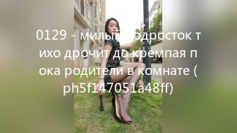 0129 - милый подросток тихо дрочит до кремпая пока родители в комнате (ph5f147051a48ff)