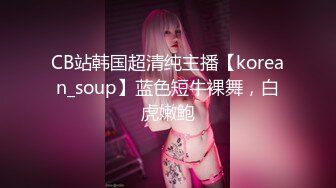 CB站韩国超清纯主播【korean_soup】蓝色短牛裸舞，白虎嫩鲍