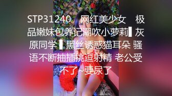 STP31240 ✿网红美少女✿ 极品嫩妹包养记潮吹小萝莉▌灰原同学 ▌黑丝诱惑猫耳朵 骚语不断抽插挑逗射精 老公受不了~要尿了