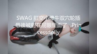 SWAG 肛交小母牛双穴轮插最後被射在屁眼里面了   Princessdolly