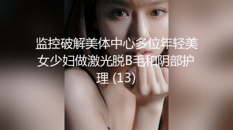 监控破解美体中心多位年轻美女少妇做激光脱B毛和阴部护理 (13)